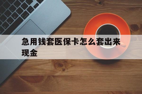 余姚包含急用钱套医保卡怎么套出来现金的词条
