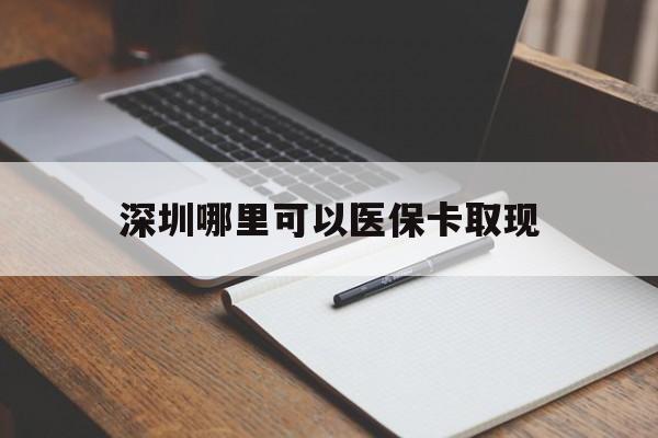 余姚最新深圳哪里可以医保卡取现方法分析(最方便真实的余姚深圳医保卡取现金去哪里取方法)