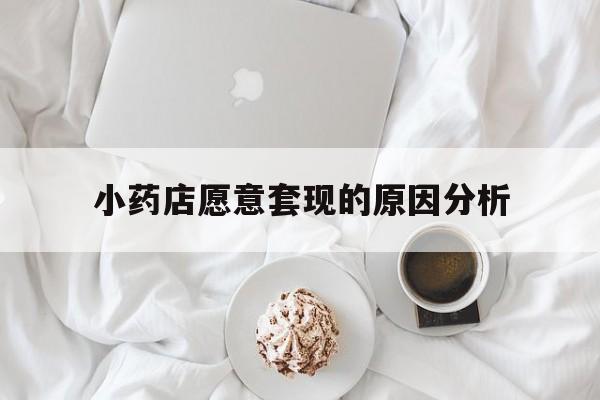 余姚最新小药店愿意套现的原因分析方法分析(最方便真实的余姚小药店愿意套现的原因分析怎么写方法)