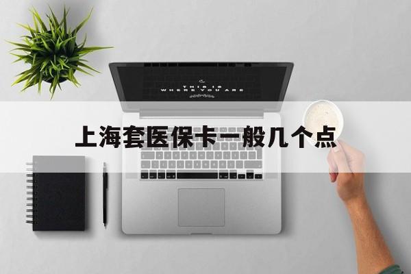 余姚最新上海套医保卡一般几个点方法分析(最方便真实的余姚上海医保卡套取现金操作2020方法)
