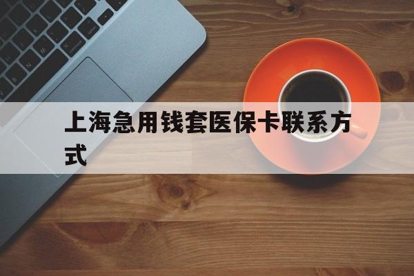 余姚最新上海急用钱套医保卡联系方式方法分析(最方便真实的余姚上海医保卡能套现的地方吗电话方法)