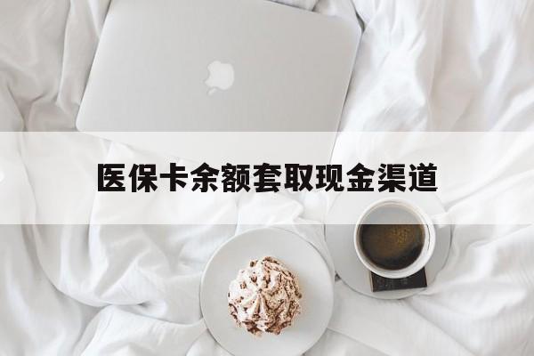 余姚最新医保卡余额套取现金渠道方法分析(最方便真实的余姚医保卡余额套取现金渠道有哪些方法)