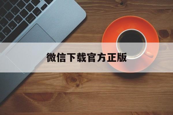 余姚最新微信下载官方正版方法分析(最方便真实的余姚一键下载微信方法)